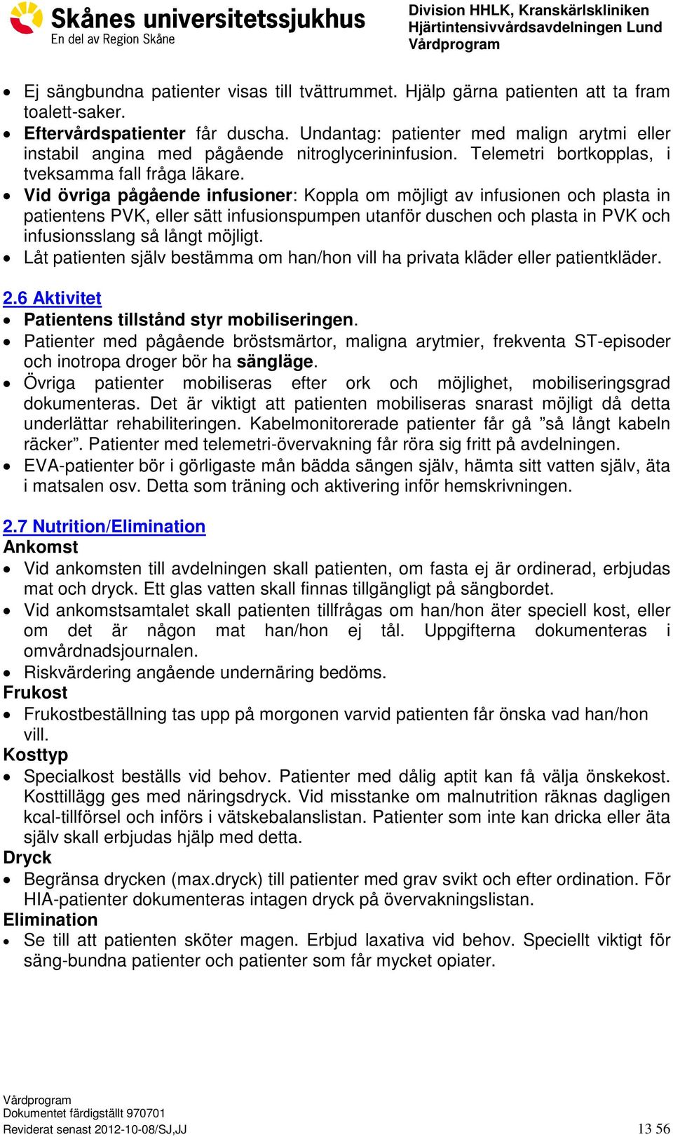 Vid övriga pågående infusioner: Koppla om möjligt av infusionen och plasta in patientens PVK, eller sätt infusionspumpen utanför duschen och plasta in PVK och infusionsslang så långt möjligt.