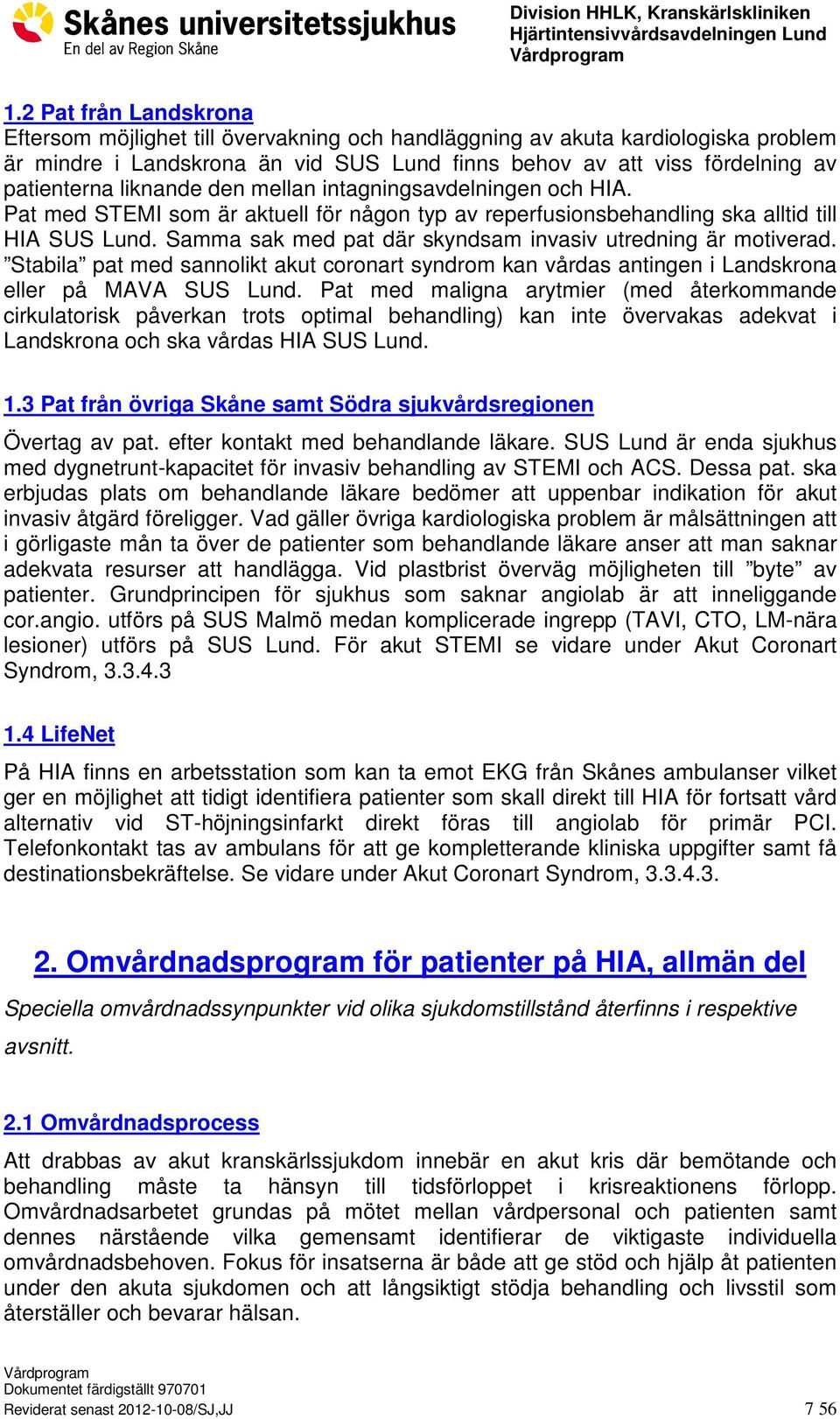 Samma sak med pat där skyndsam invasiv utredning är motiverad. Stabila pat med sannolikt akut coronart syndrom kan vårdas antingen i Landskrona eller på MAVA SUS Lund.