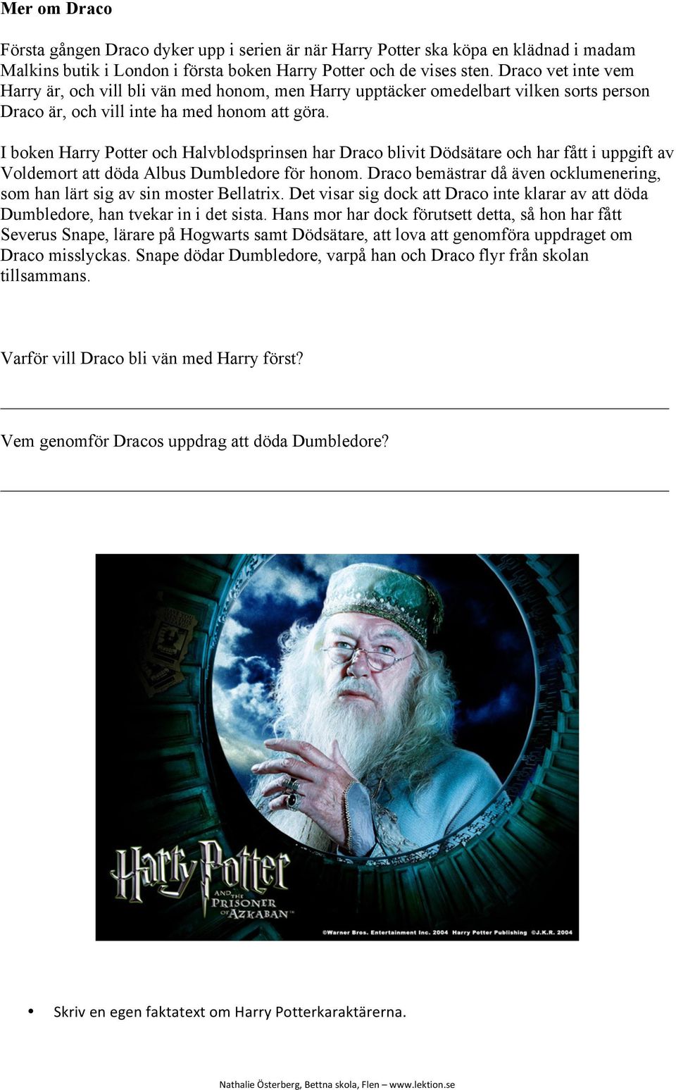 I boken Harry Potter och Halvblodsprinsen har Draco blivit Dödsätare och har fått i uppgift av Voldemort att döda Albus Dumbledore för honom.