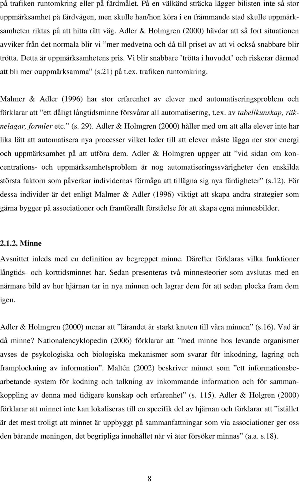 Adler & Holmgren (2000) hävdar att så fort situationen avviker från det normala blir vi mer medvetna och då till priset av att vi också snabbare blir trötta. Detta är uppmärksamhetens pris.