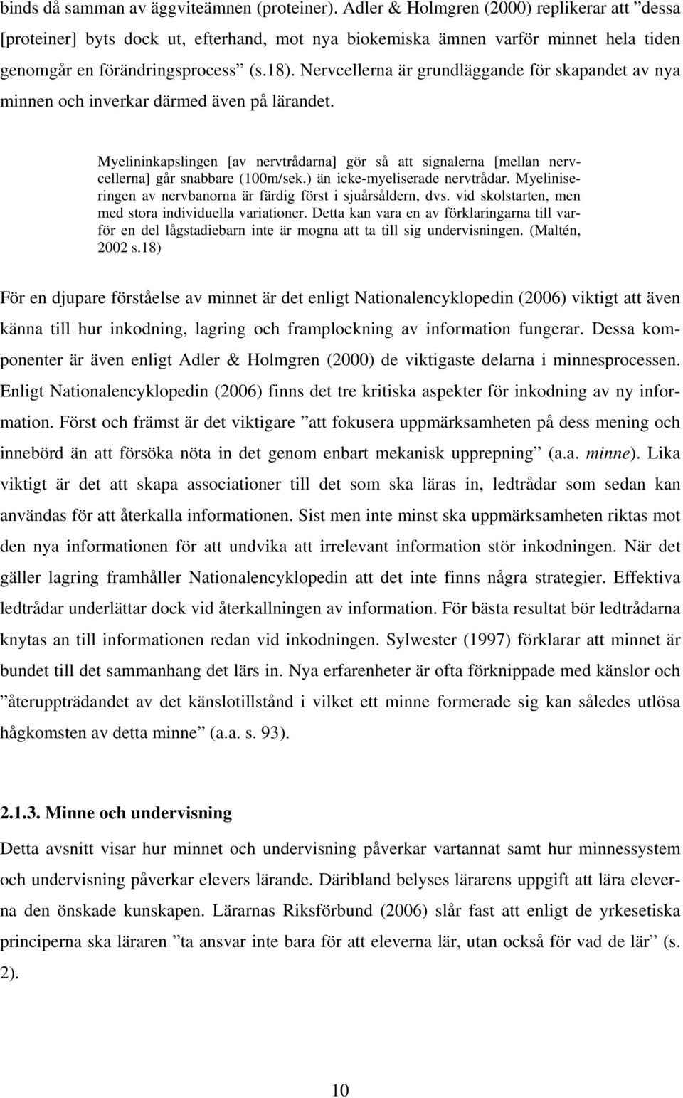 Nervcellerna är grundläggande för skapandet av nya minnen och inverkar därmed även på lärandet. Myelininkapslingen [av nervtrådarna] gör så att signalerna [mellan nervcellerna] går snabbare (100m/sek.