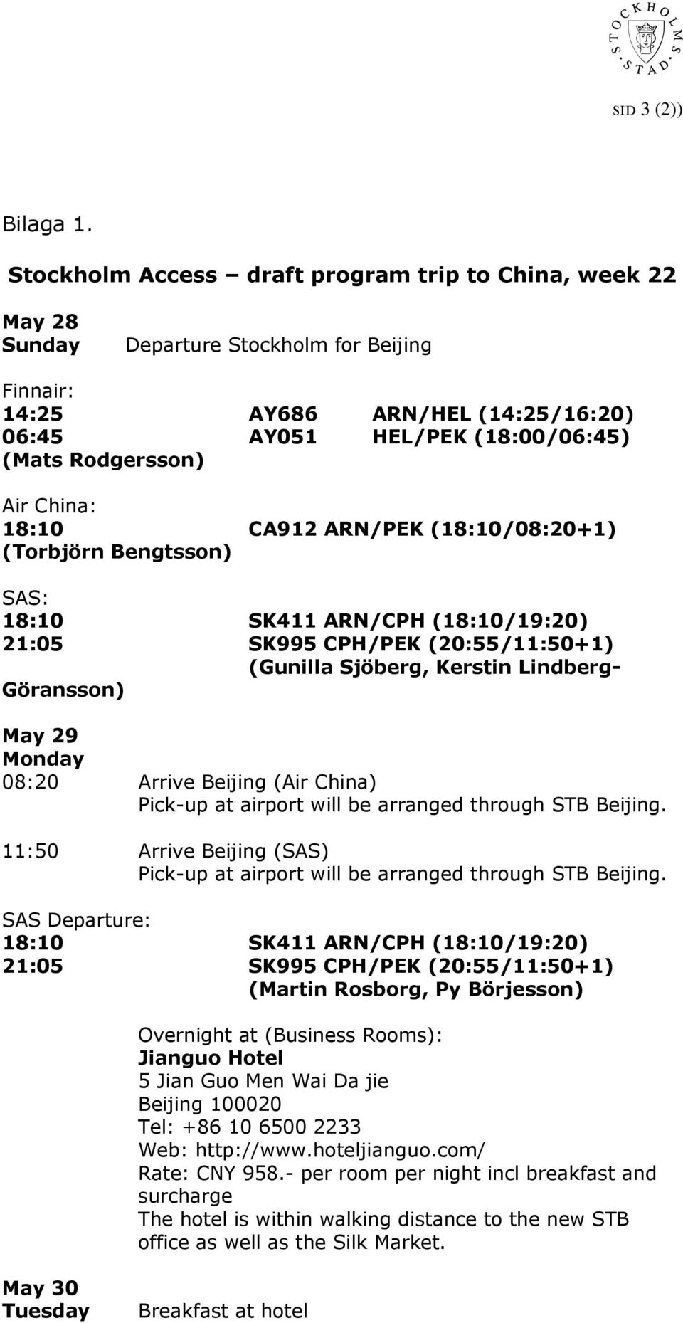 China: 18:10 CA912 ARN/PEK (18:10/08:20+1) (Torbjörn Bengtsson) SAS: 18:10 SK411 ARN/CPH (18:10/19:20) 21:05 SK995 CPH/PEK (20:55/11:50+1) (Gunilla Sjöberg, Kerstin Lindberg- Göransson) May 29 Monday