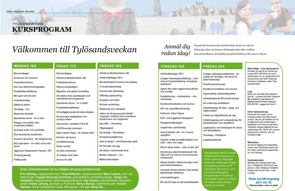 måndag 16/5 tisdag 17/5 onsdag 18/5 torsdag 19/5 fredag 20/5 Ekonomidagar Konferens för revisorer Psykiatrikonferens Den nya diskrimineringslagen Projektledarutbildning Mer gjort och tid över