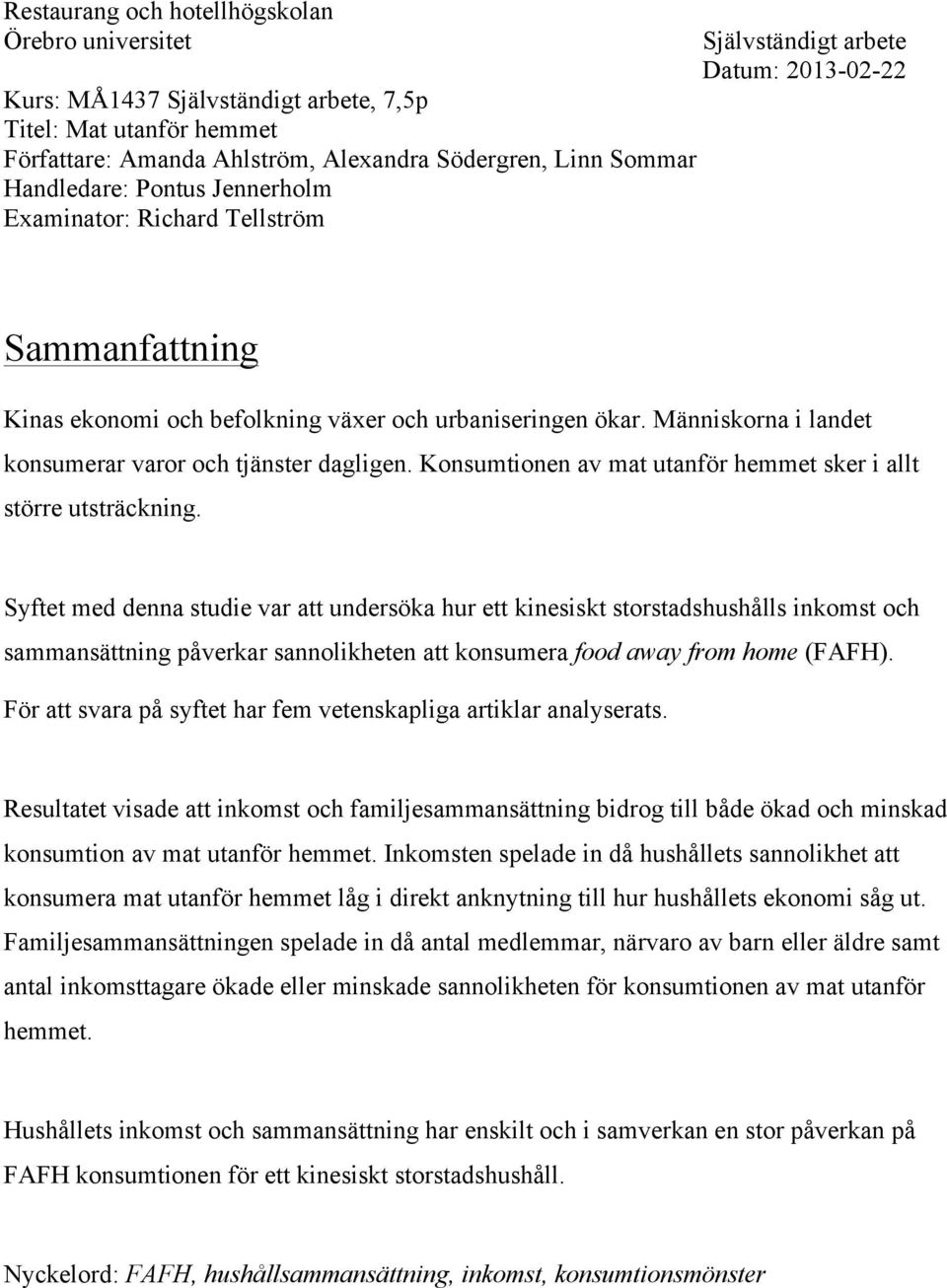 Människorna i landet konsumerar varor och tjänster dagligen. Konsumtionen av mat utanför hemmet sker i allt större utsträckning.