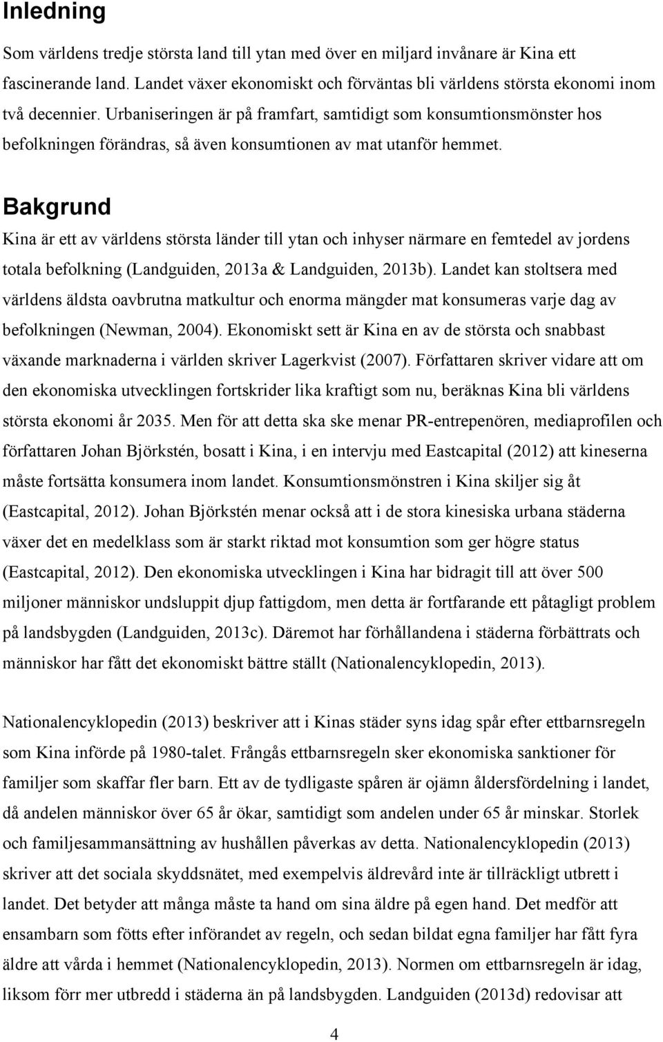 Bakgrund Kina är ett av världens största länder till ytan och inhyser närmare en femtedel av jordens totala befolkning (Landguiden, 2013a & Landguiden, 2013b).