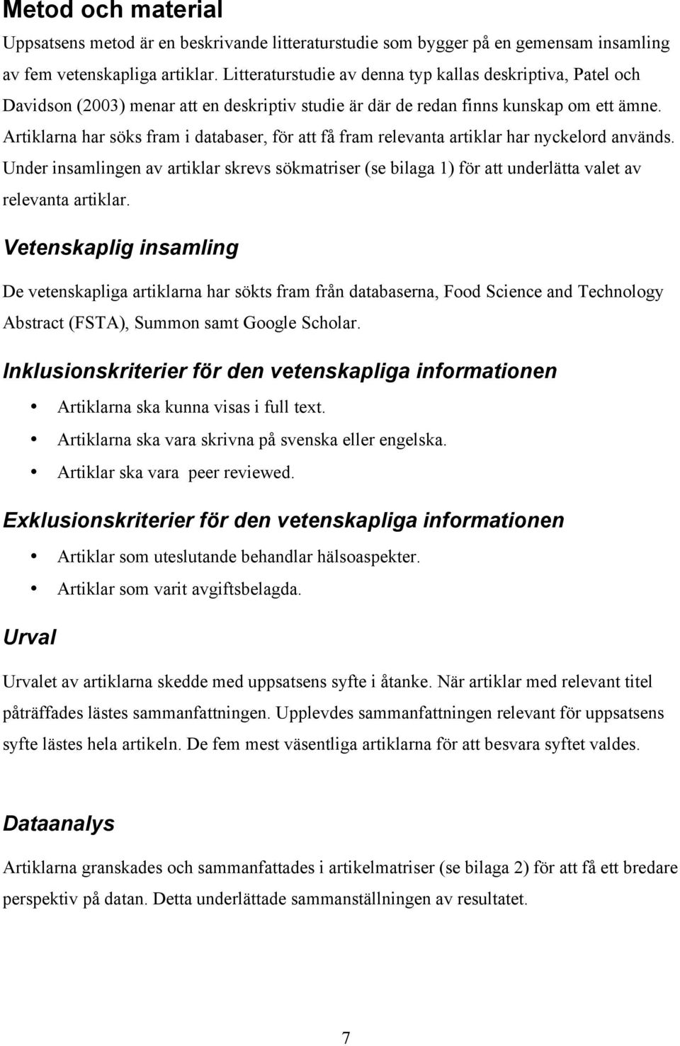 Artiklarna har söks fram i databaser, för att få fram relevanta artiklar har nyckelord används.