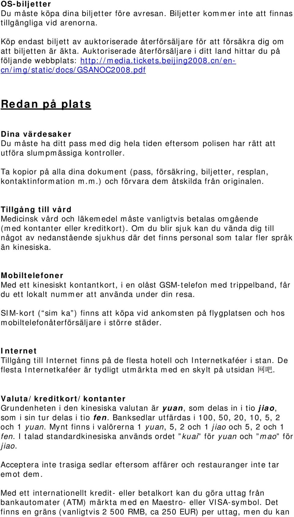 beijing2008.cn/encn/img/static/docs/gsanoc2008.pdf Redan på plats Dina värdesaker Du måste ha ditt pass med dig hela tiden eftersom polisen har rätt att utföra slumpmässiga kontroller.