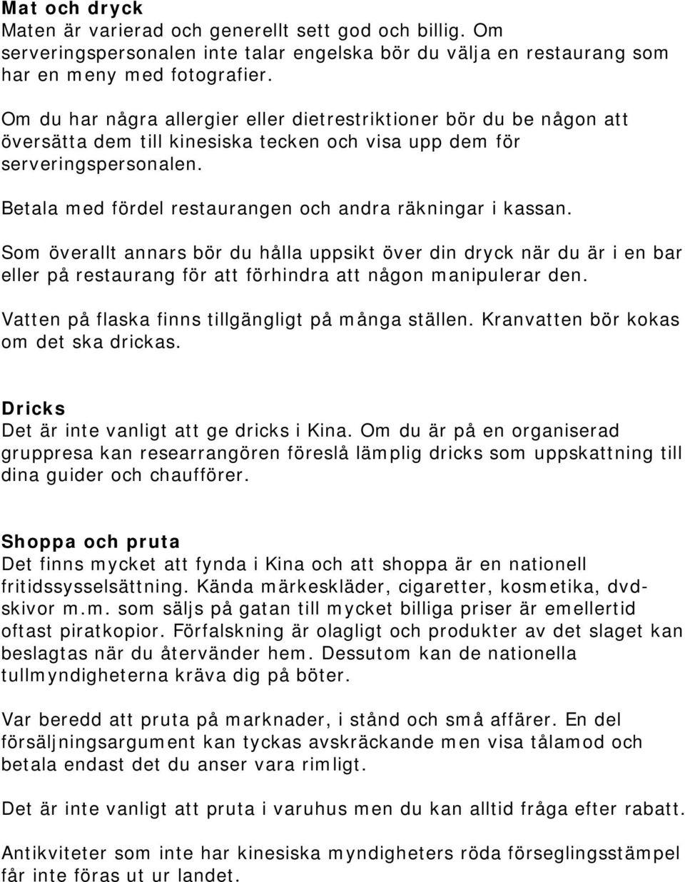 Betala med fördel restaurangen och andra räkningar i kassan. Som överallt annars bör du hålla uppsikt över din dryck när du är i en bar eller på restaurang för att förhindra att någon manipulerar den.