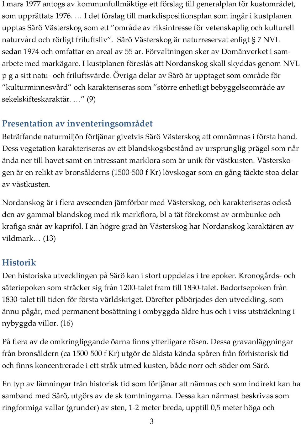 Särö Västerskog är naturreservat enligt 7 NVL sedan 1974 och omfattar en areal av 55 ar. Förvaltningen sker av Domänverket i samarbete med markägare.