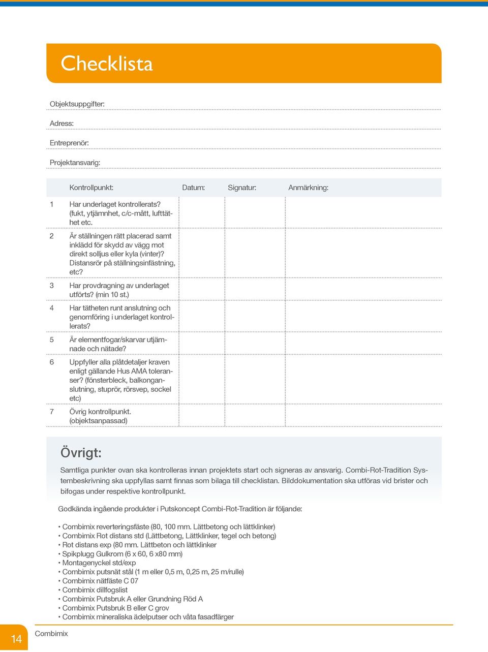 ) 4 Har tätheten runt anslutning och genomföring i underlaget kontrollerats? 5 Är elementfogar/skarvar utjämnade och nätade? 6 Uppfyller alla plåtdetaljer kraven enligt gällande Hus AMA toleranser?