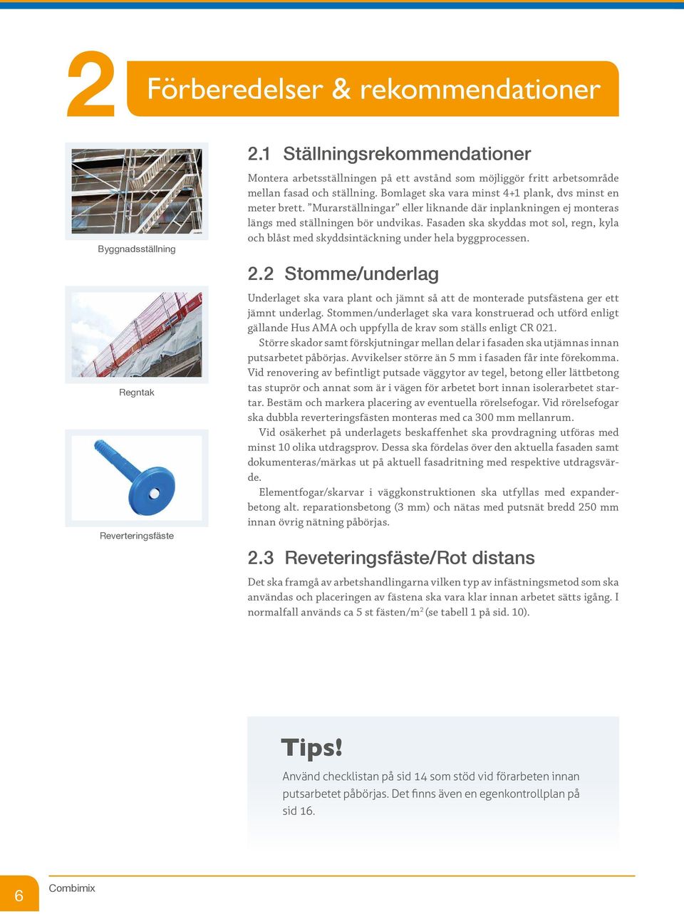 Bomlaget ska vara minst 4+1 plank, dvs minst en meter brett. Murarställningar eller liknande där inplankningen ej monteras längs med ställningen bör undvikas.