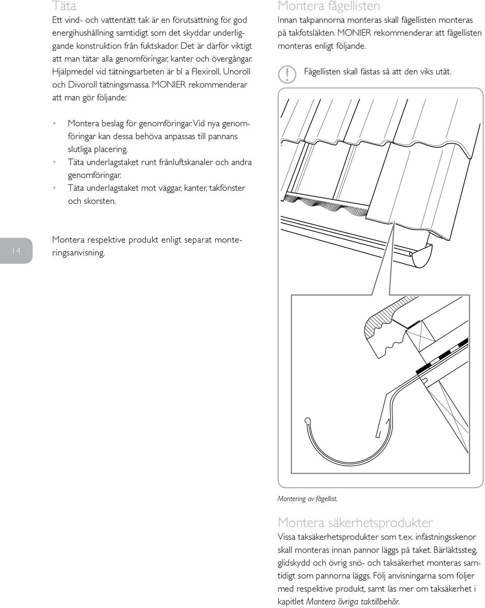 MONIER rekommenderar att man gör följande: Montera fågellisten Innan takpannorna monteras skall fågellisten monteras på takfotsläkten. MONIER rekommenderar att fågellisten monteras enligt följande.