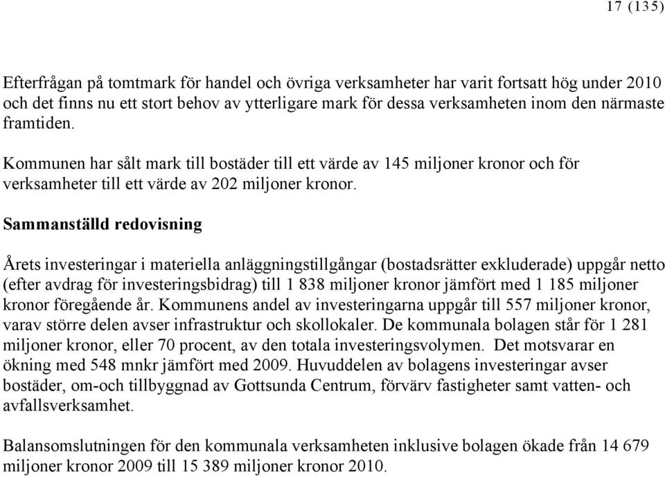 Sammanställd redovisning Årets investeringar i materiella anläggningstillgångar (bostadsrätter exkluderade) uppgår netto (efter avdrag för investeringsbidrag) till 1 838 miljoner kronor jämfört med 1