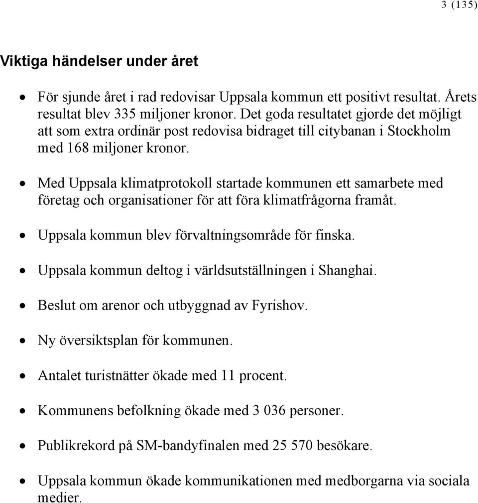 Med Uppsala klimatprotokoll startade kommunen ett samarbete med företag och organisationer för att föra klimatfrågorna framåt. Uppsala kommun blev förvaltningsområde för finska.