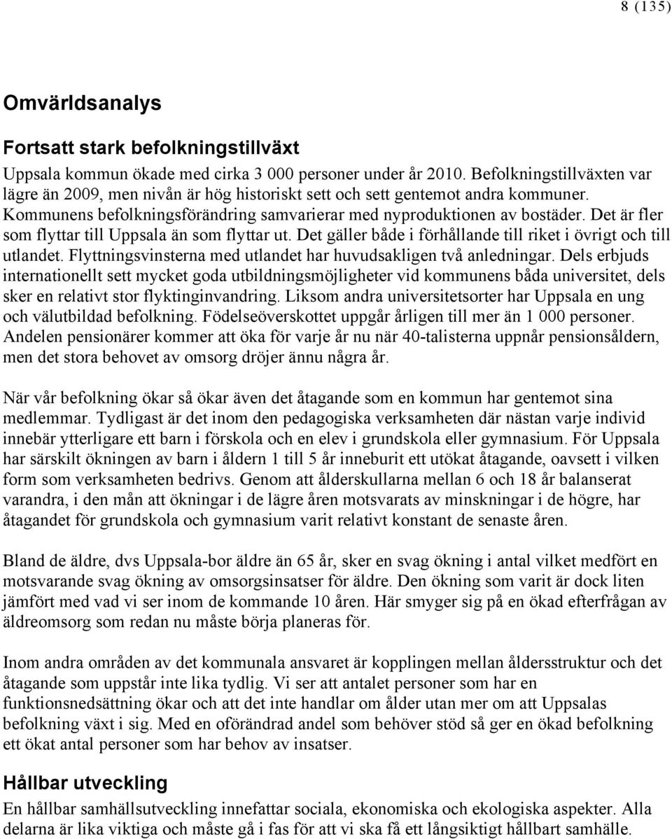 Det är fler som flyttar till Uppsala än som flyttar ut. Det gäller både i förhållande till riket i övrigt och till utlandet. Flyttningsvinsterna med utlandet har huvudsakligen två anledningar.