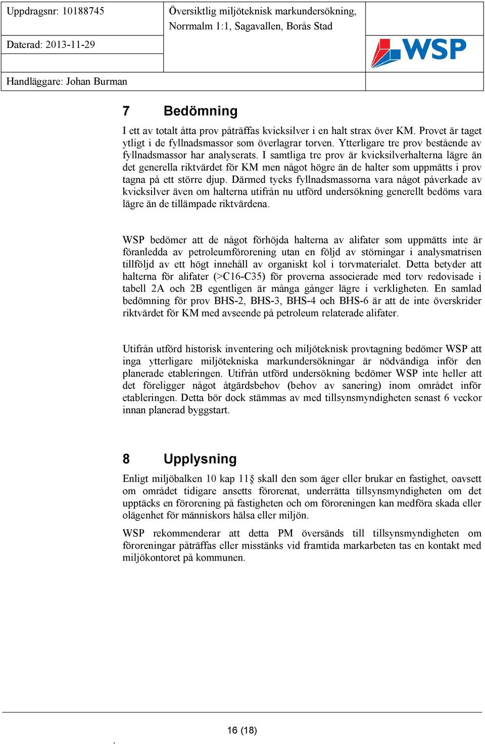 I samtliga tre prov är kvicksilverhalterna lägre än det generella riktvärdet för KM men något högre än de halter som uppmätts i prov tagna på ett större djup.