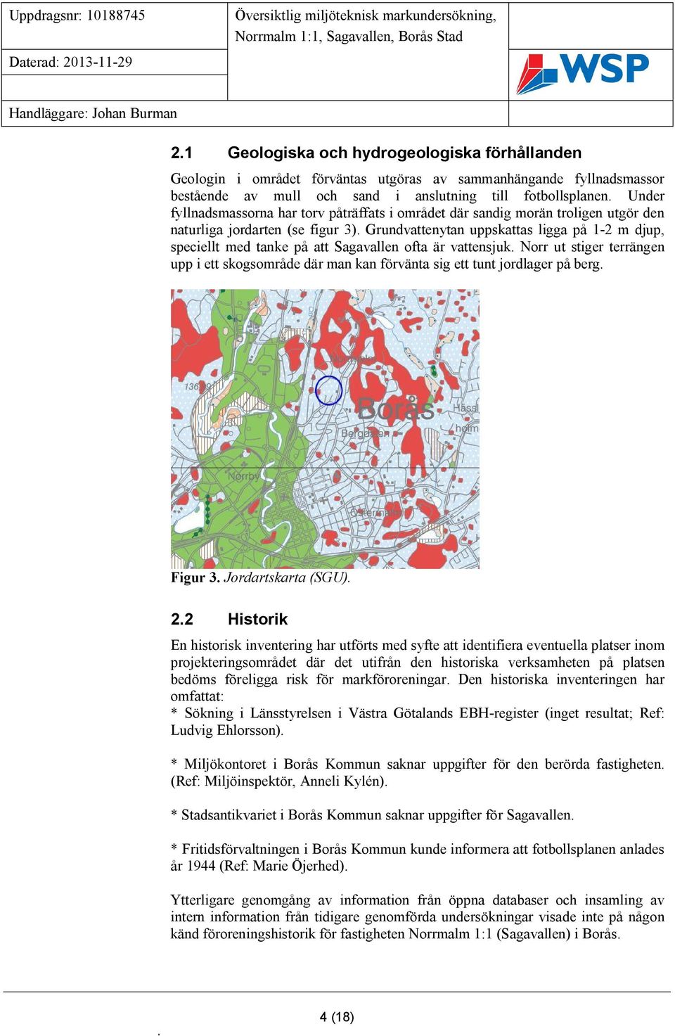 Under fyllnadsmassorna har torv påträffats i området där sandig morän troligen utgör den naturliga jordarten (se figur 3).