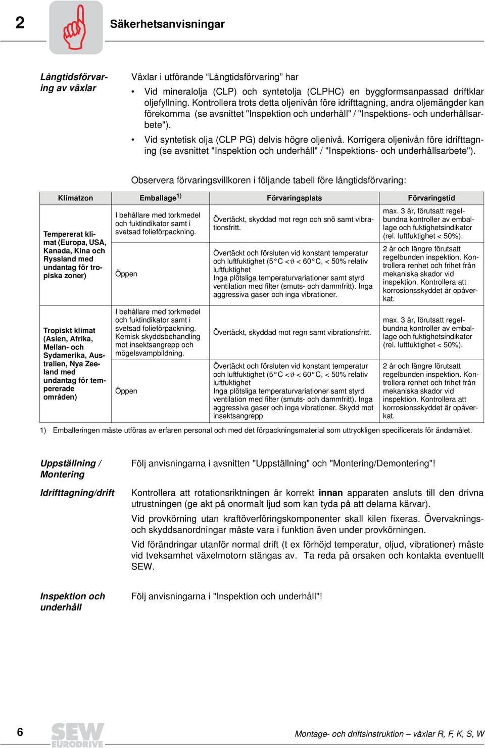 Vid syntetisk olja (CLP PG) delvis högre oljenivå. Korrigera oljenivån före idrifttagning (se avsnittet "Inspektion och underhåll" / "Inspektions- och underhållsarbete").