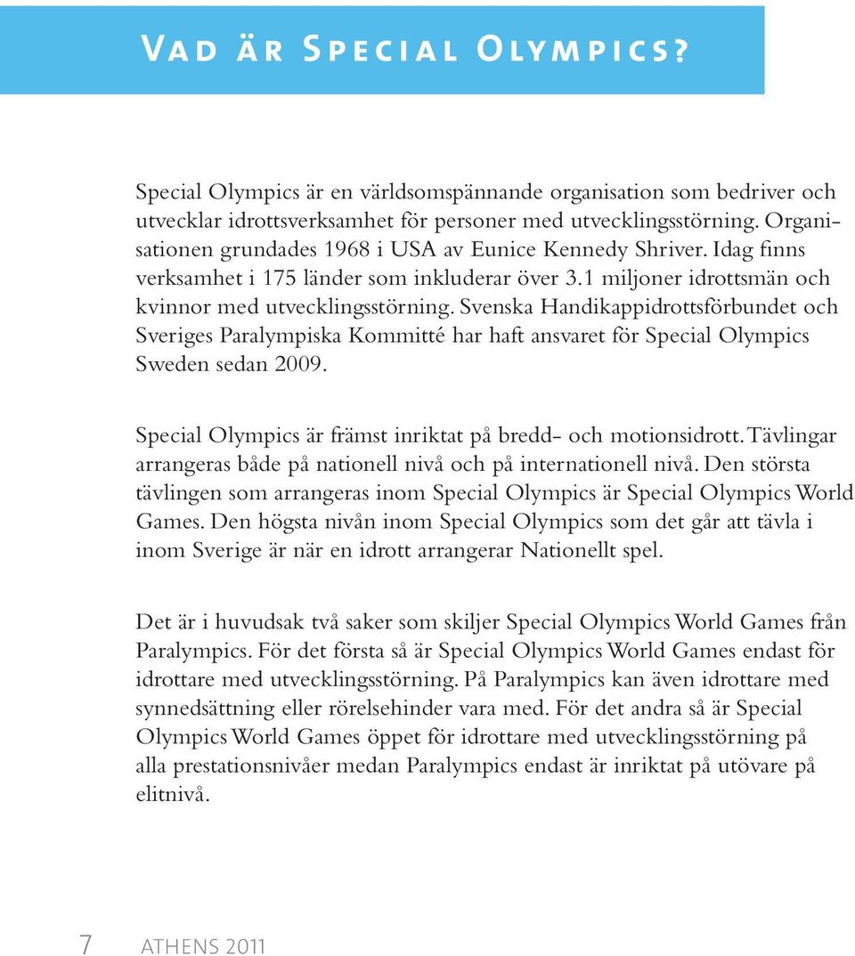 Svenska Handikappidrottsförbundet och Sveriges Paralympiska Kommitté har haft ansvaret för Special Olympics Sweden sedan 2009. Special Olympics är främst inriktat på bredd- och motionsidrott.