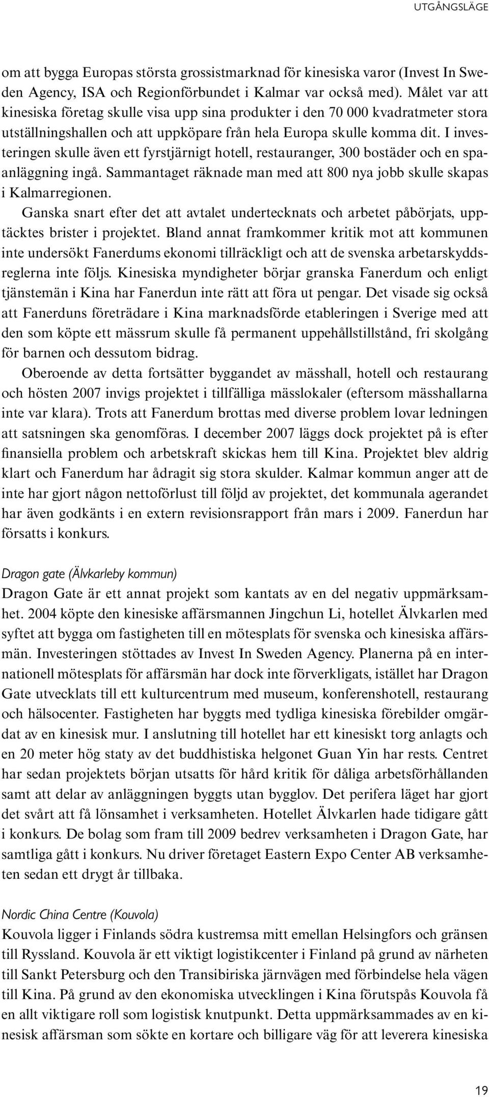 I investeringen skulle även ett fyrstjärnigt hotell, restauranger, 300 bostäder och en spaanläggning ingå. Sammantaget räknade man med att 800 nya jobb skulle skapas i Kalmarregionen.