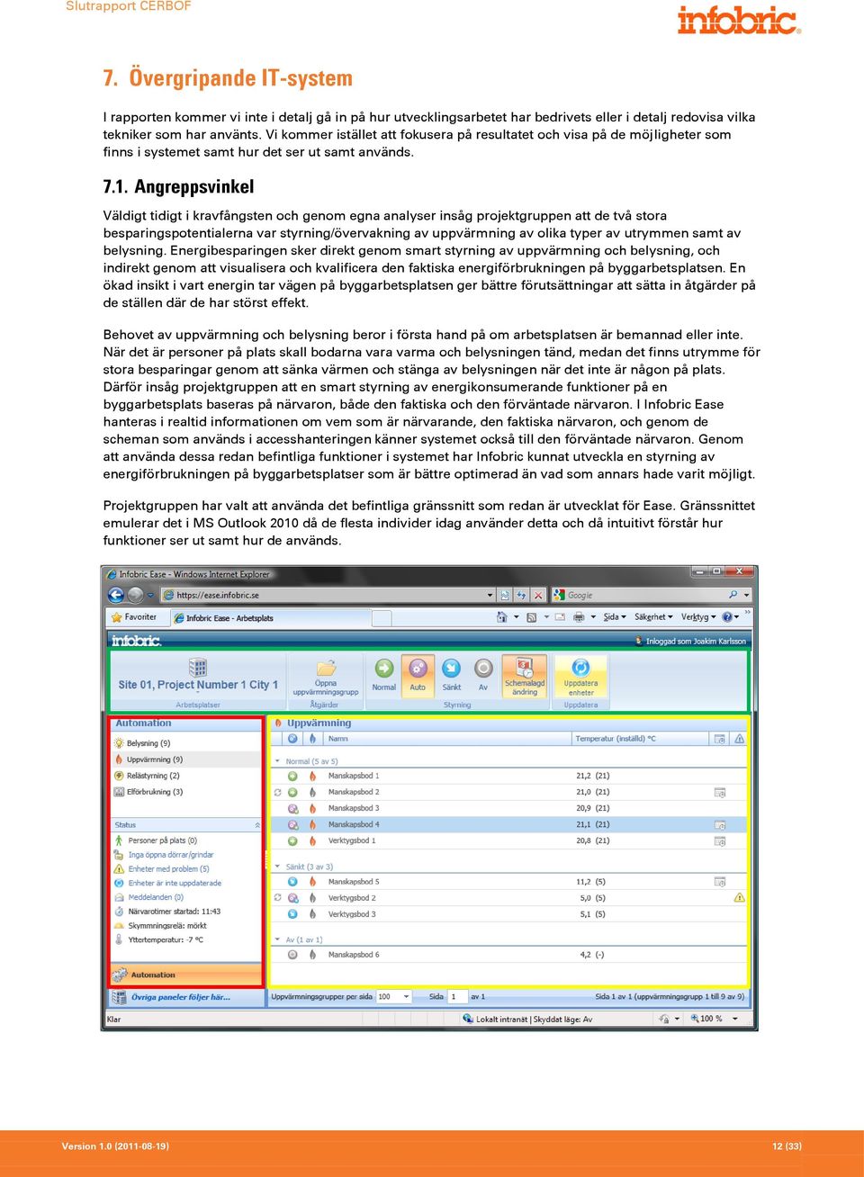 Angreppsvinkel Väldigt tidigt i kravfångsten och genom egna analyser insåg projektgruppen att de två stora besparingspotentialerna var styrning/övervakning av uppvärmning av olika typer av utrymmen