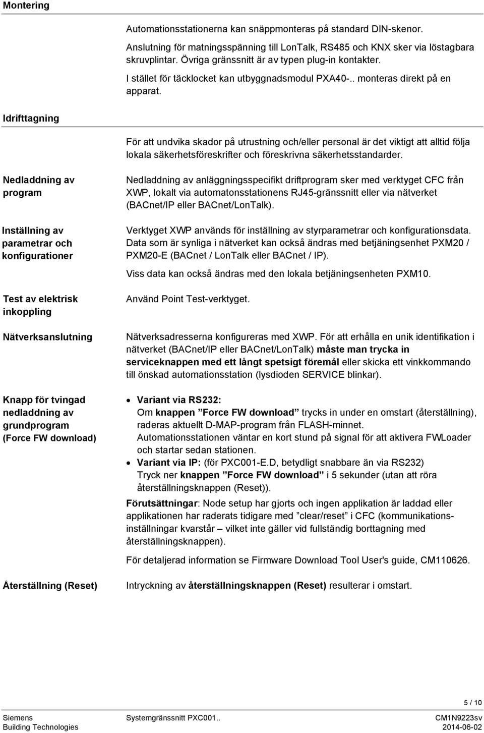 Idrifttagning För att undvika skador på utrustning och/eller personal är det viktigt att alltid följa lokala säkerhetsföreskrifter och föreskrivna säkerhetsstandarder.