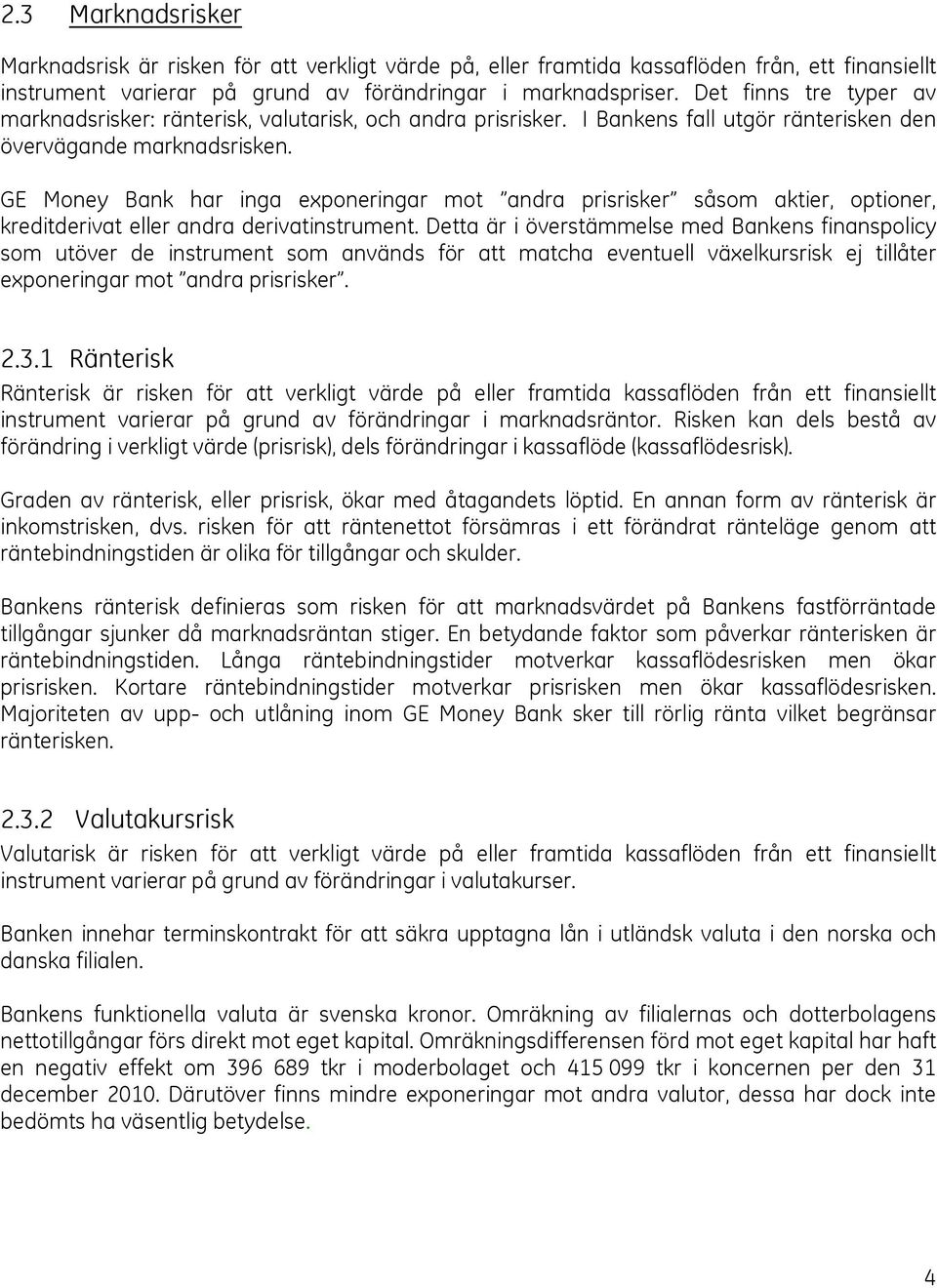 GE Money Bank har inga exponeringar mot andra prisrisker såsom aktier, optioner, kreditderivat eller andra derivatinstrument.