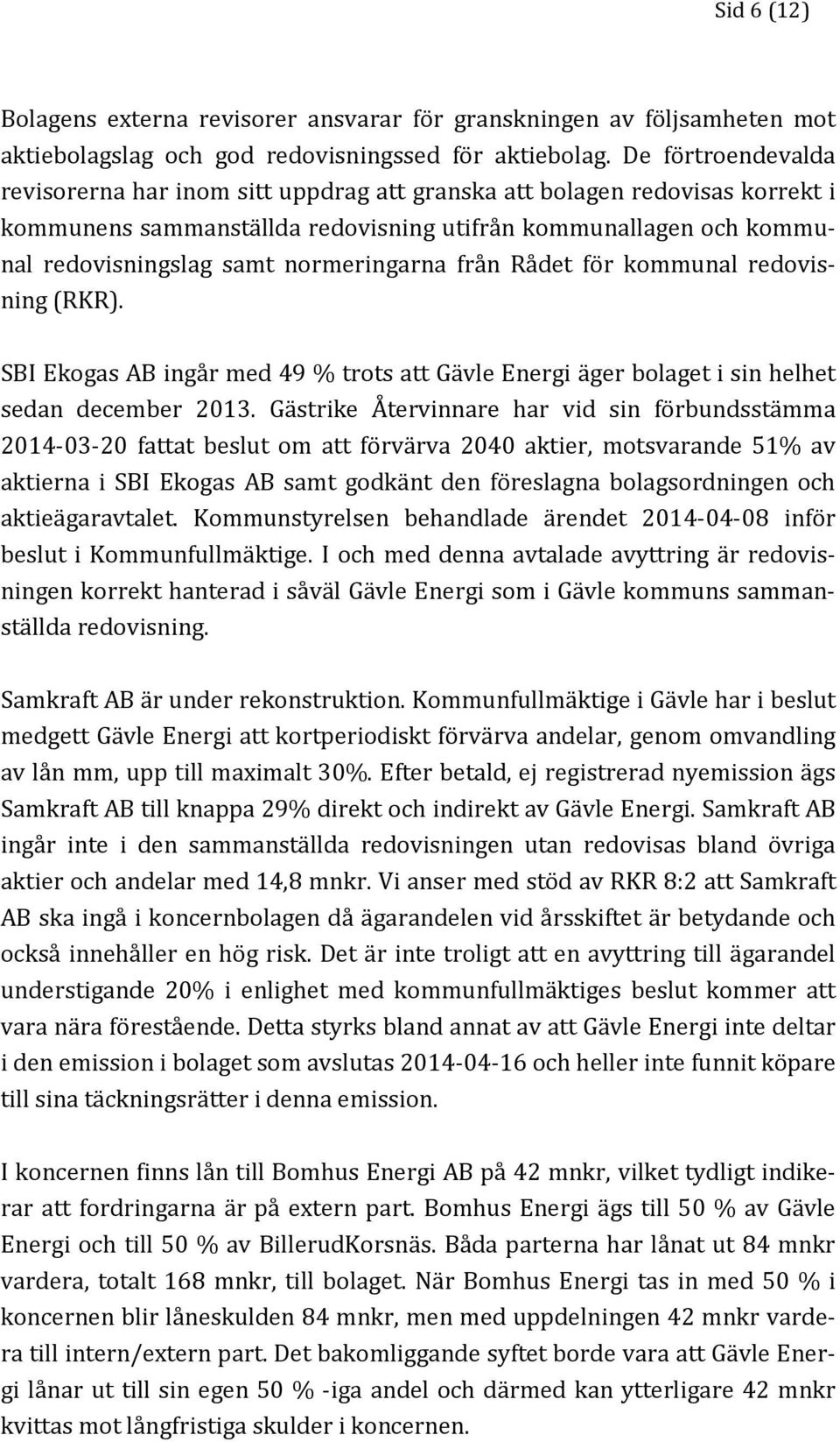 normeringarna från Rådet för kommunal redovisning (RKR). SBI Ekogas AB ingår med 49 % trots att Gävle Energi äger bolaget i sin helhet sedan december 2013.