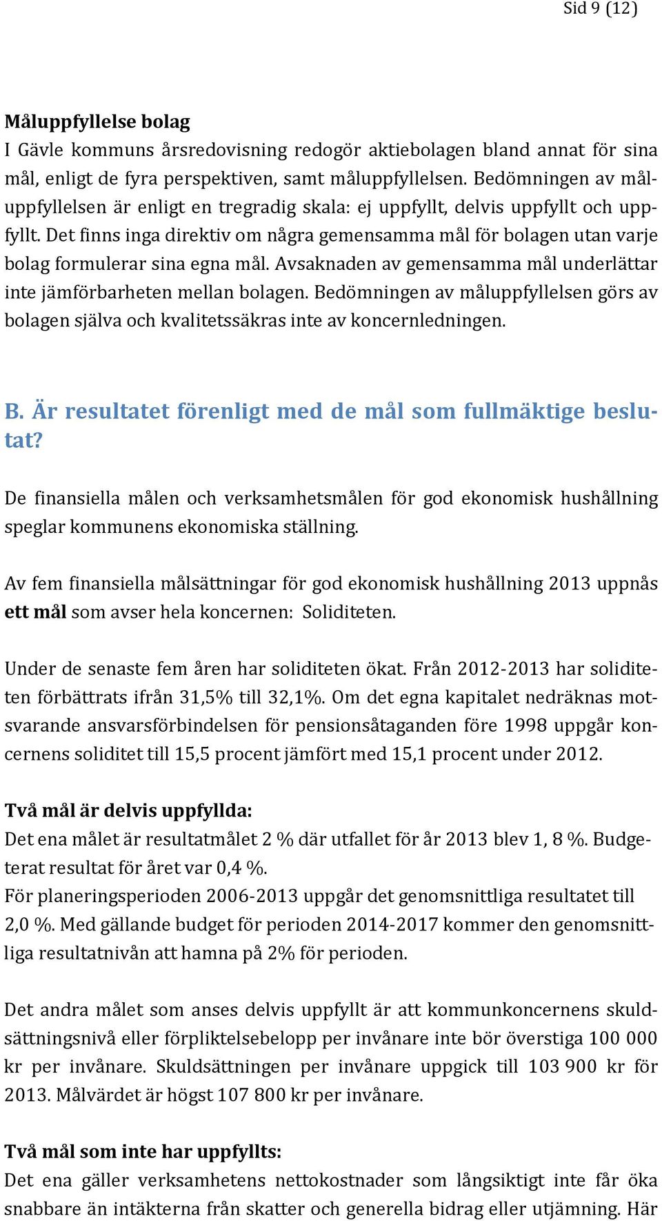 Det finns inga direktiv om några gemensamma mål för bolagen utan varje bolag formulerar sina egna mål. Avsaknaden av gemensamma mål underlättar inte jämförbarheten mellan bolagen.