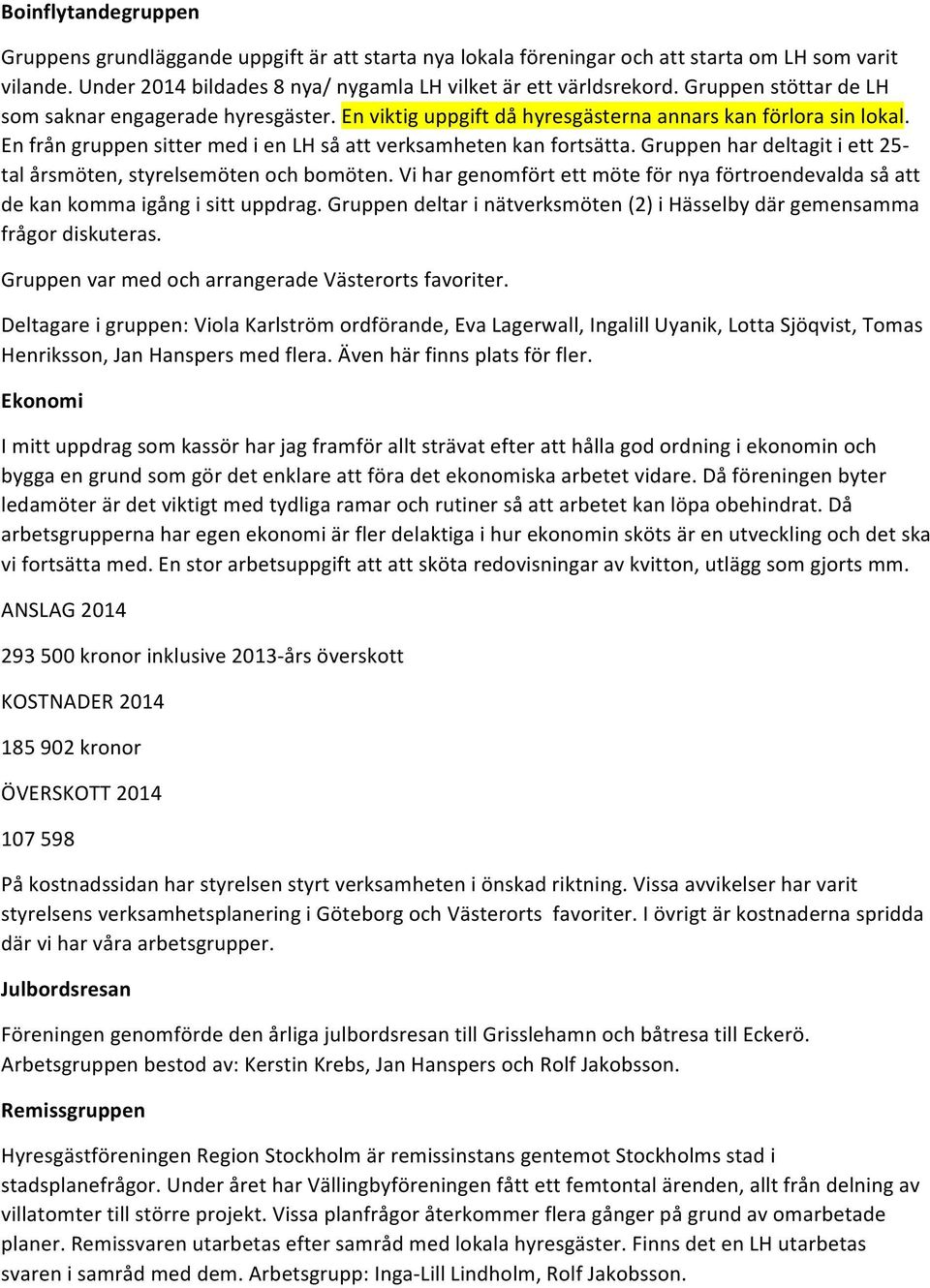 Gruppen har deltagit i ett 25- tal årsmöten, styrelsemöten och bomöten. Vi har genomfört ett möte för nya förtroendevalda så att de kan komma igång i sitt uppdrag.