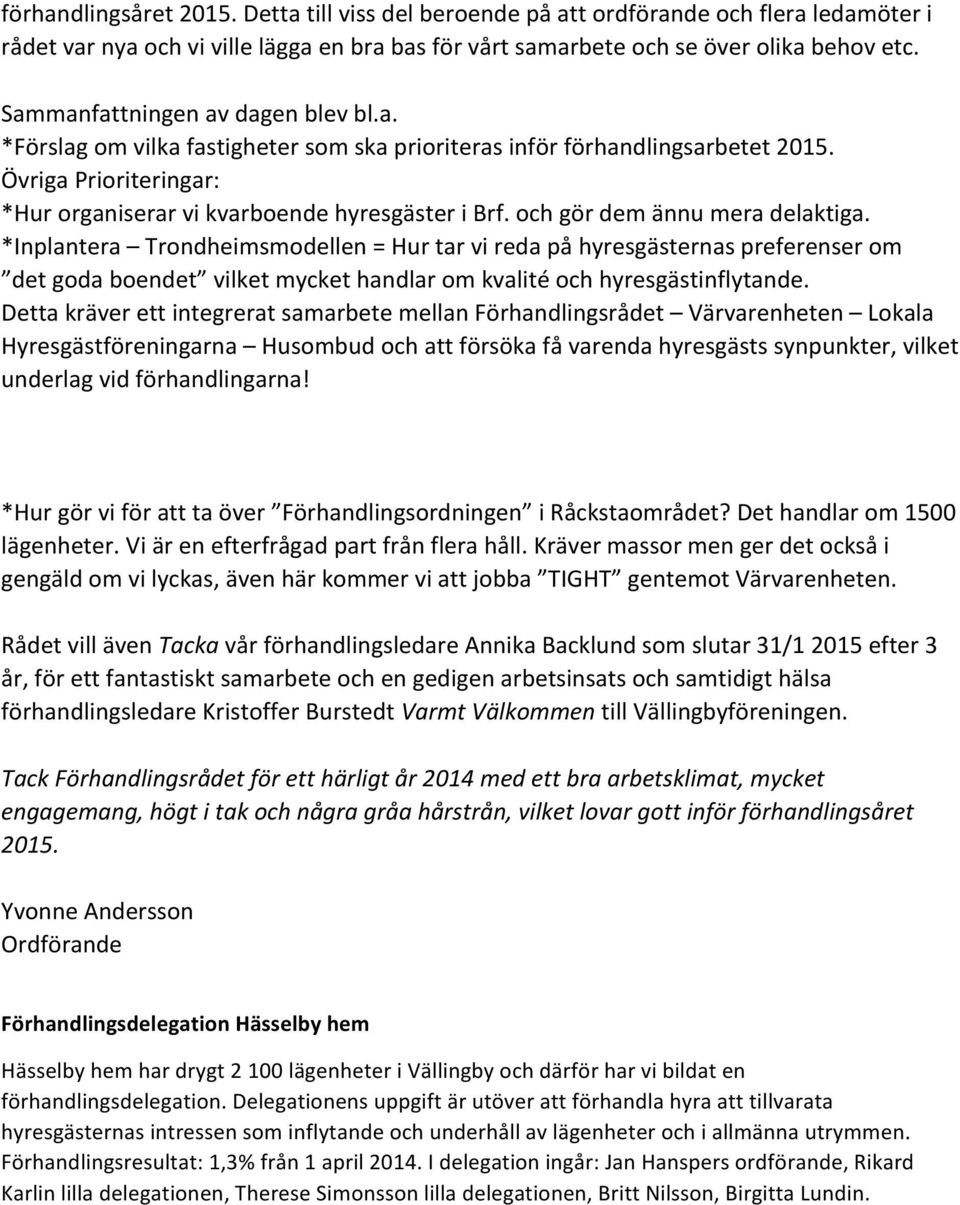 och gör dem ännu mera delaktiga. *Inplantera Trondheimsmodellen = Hur tar vi reda på hyresgästernas preferenser om det goda boendet vilket mycket handlar om kvalité och hyresgästinflytande.