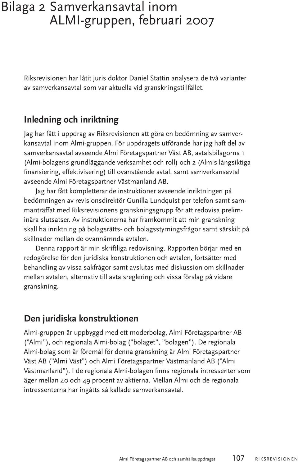 För uppdragets utförande har jag haft del av samverkansavtal avseende Almi Företagspartner Väst AB, avtalsbilagorna 1 (Almi-bolagens grundläggande verksamhet och roll) och 2 (Almis långsiktiga