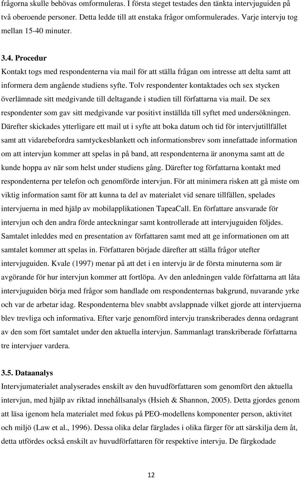 Tolv respondenter kontaktades och sex stycken överlämnade sitt medgivande till deltagande i studien till författarna via mail.