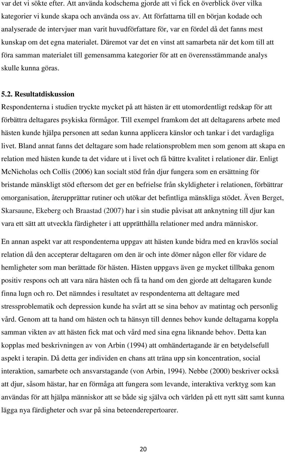 Däremot var det en vinst att samarbeta när det kom till att föra samman materialet till gemensamma kategorier för att en överensstämmande analys skulle kunna göras. 5.2.