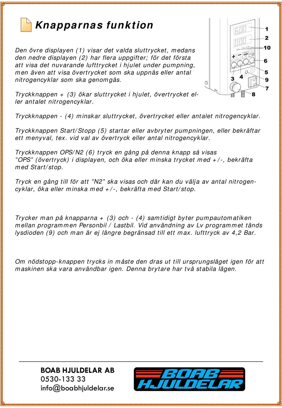 Tryckknappen - (4) minskar sluttrycket, övertrycket eller antalet nitrogencyklar. Tryckknappen Start/Stopp (5) startar eller avbryter pumpningen, eller bekräftar ett menyval, tex.