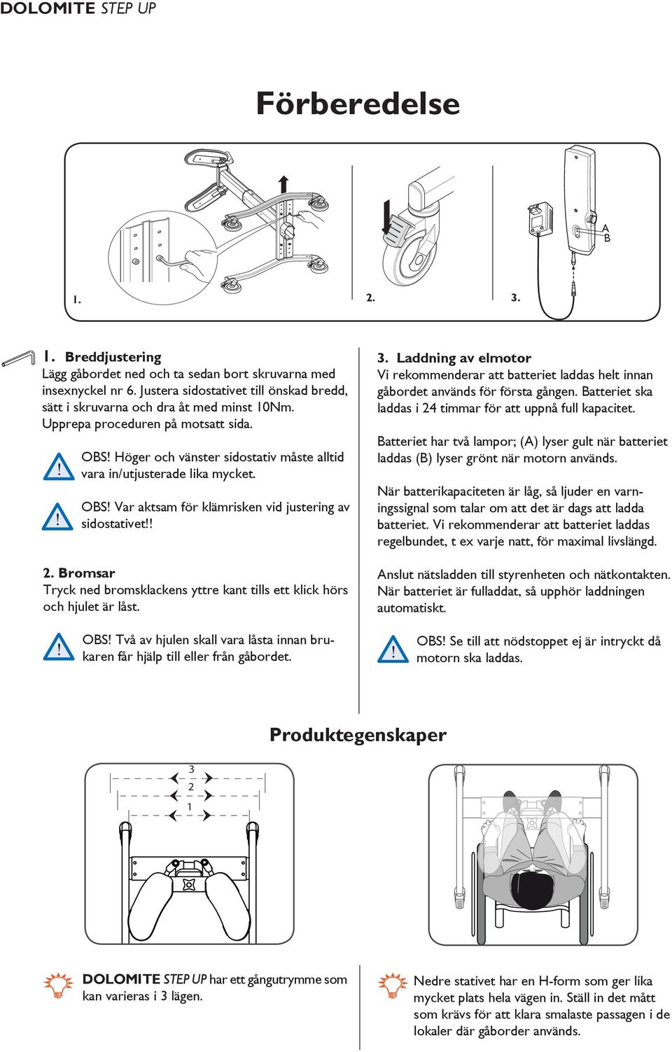 Bromsar Tryck ned bromsklackens yttre kant tills ett klick hörs och hjulet är låst. OBS! Två av hjulen skall vara låsta innan brukaren får hjälp till eller från gåbordet. 3.