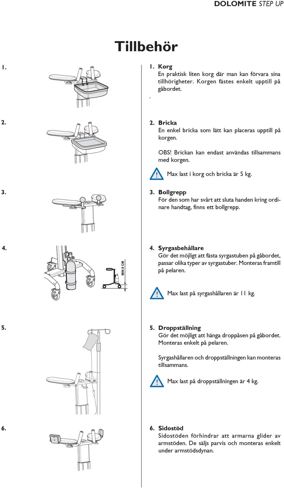 4. Syrgasbehållare Gör det möjligt att fästa syrgastuben på gåbordet, passar olika typer av syrgastuber. Monteras framtill på pelaren. Max last på syrgashållaren är 11 kg. 5.