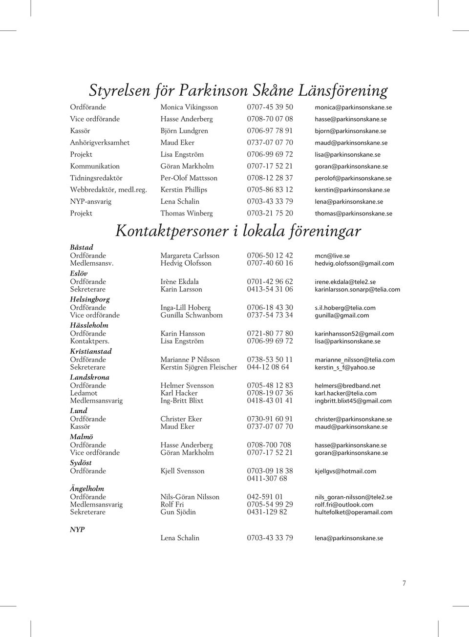 se Kommunikation Göran Markholm 0707-17 52 21 goran@parkinsonskane.se Tidningsredaktör Per-Olof Matts son 0708-12 28 37 perolof@parkinsonskane.se Webbredaktör, medl.reg.