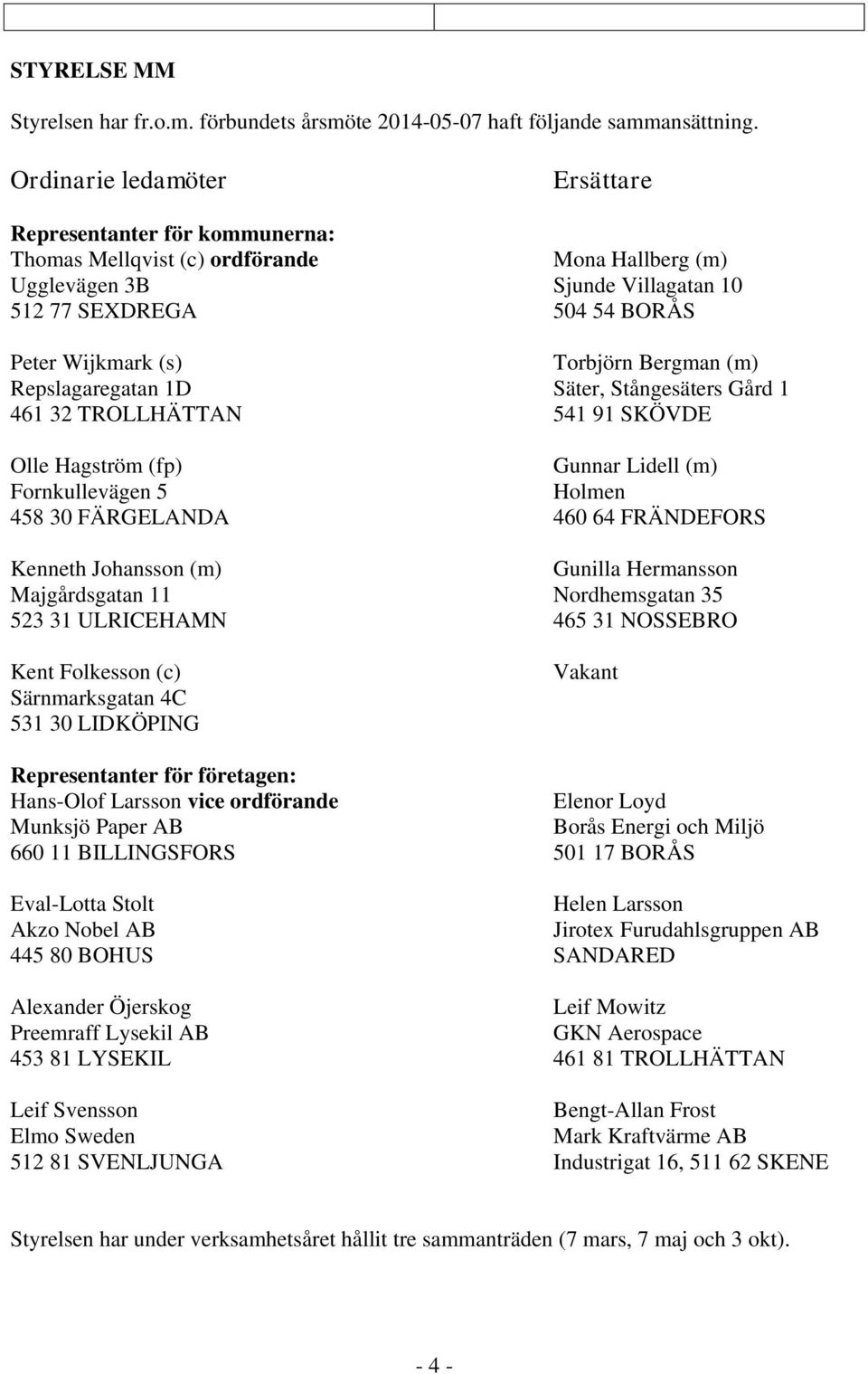 Torbjörn Bergman (m) Repslagaregatan 1D Säter, Stångesäters Gård 1 461 32 TROLLHÄTTAN 541 91 SKÖVDE Olle Hagström (fp) Gunnar Lidell (m) Fornkullevägen 5 Holmen 458 30 FÄRGELANDA 460 64 FRÄNDEFORS