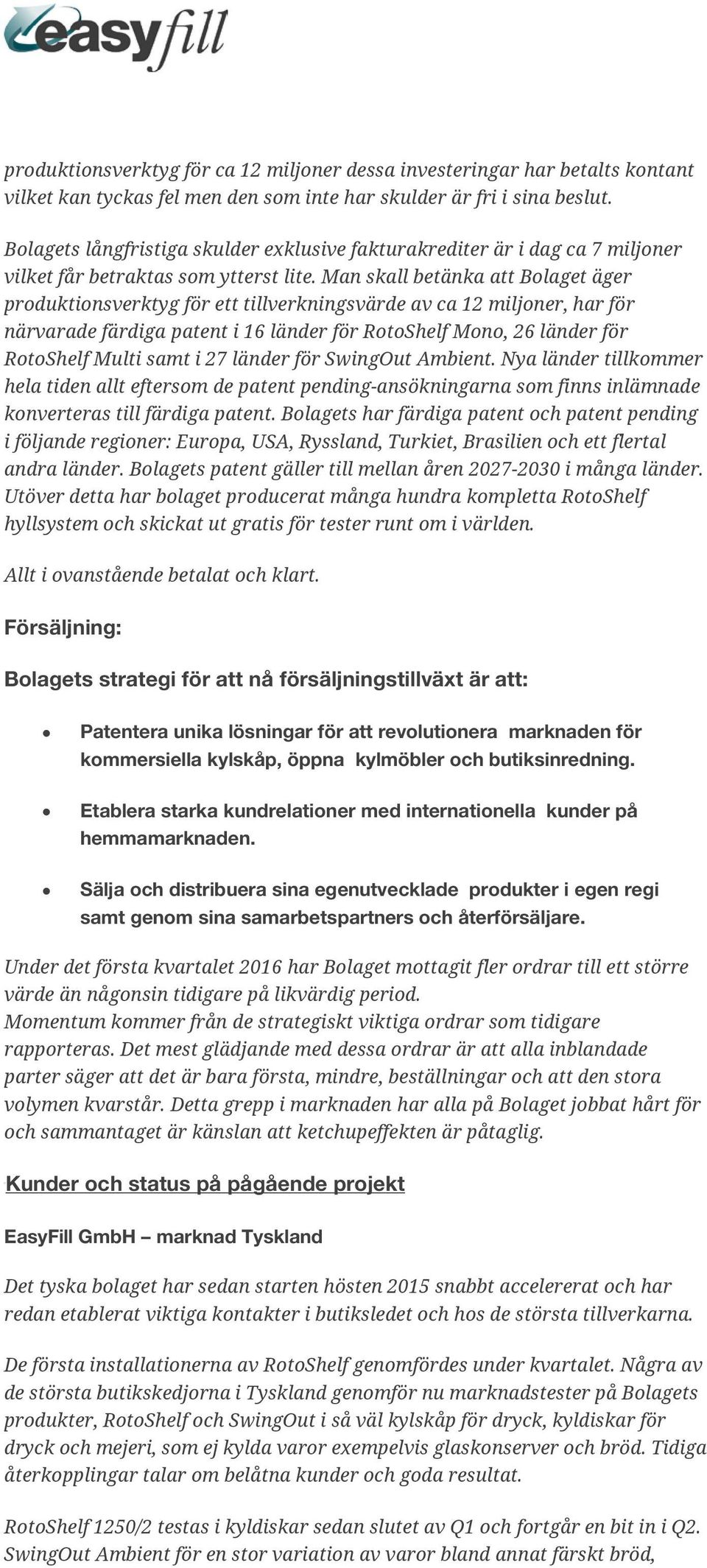 Man skall betänka att Bolaget äger produktionsverktyg för ett tillverkningsvärde av ca 12 miljoner, har för närvarade färdiga patent i 16 länder för RotoShelf Mono, 26 länder för RotoShelf Multi samt