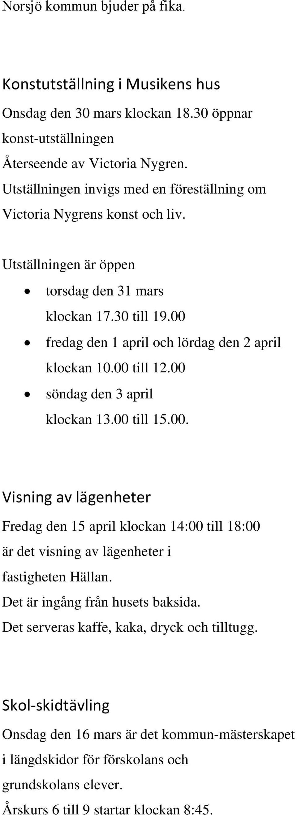 00 fredag den 1 april och lördag den 2 april klockan 10.00 till 12.00 söndag den 3 april klockan 13.00 till 15.00. Visning av lägenheter Fredag den 15 april klockan 14:00 till 18:00 är det visning av lägenheter i fastigheten Hällan.