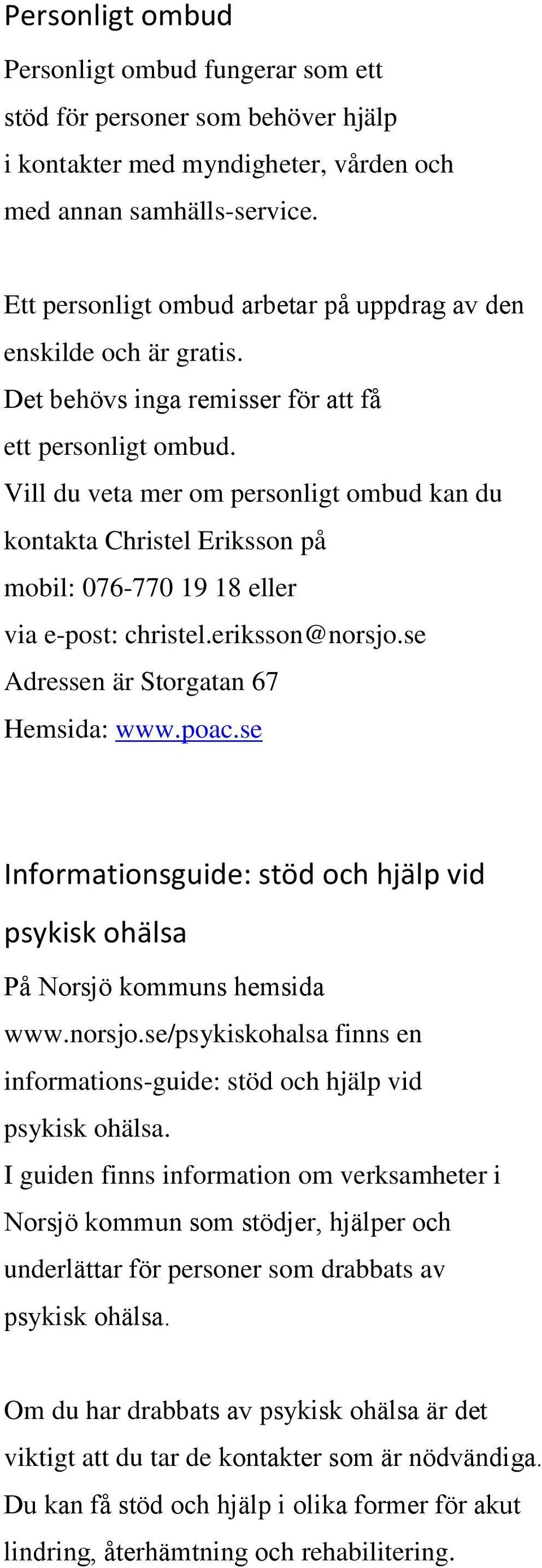 Vill du veta mer om personligt ombud kan du kontakta Christel Eriksson på mobil: 076-770 19 18 eller via e-post: christel.eriksson@norsjo.se Adressen är Storgatan 67 Hemsida: www.poac.