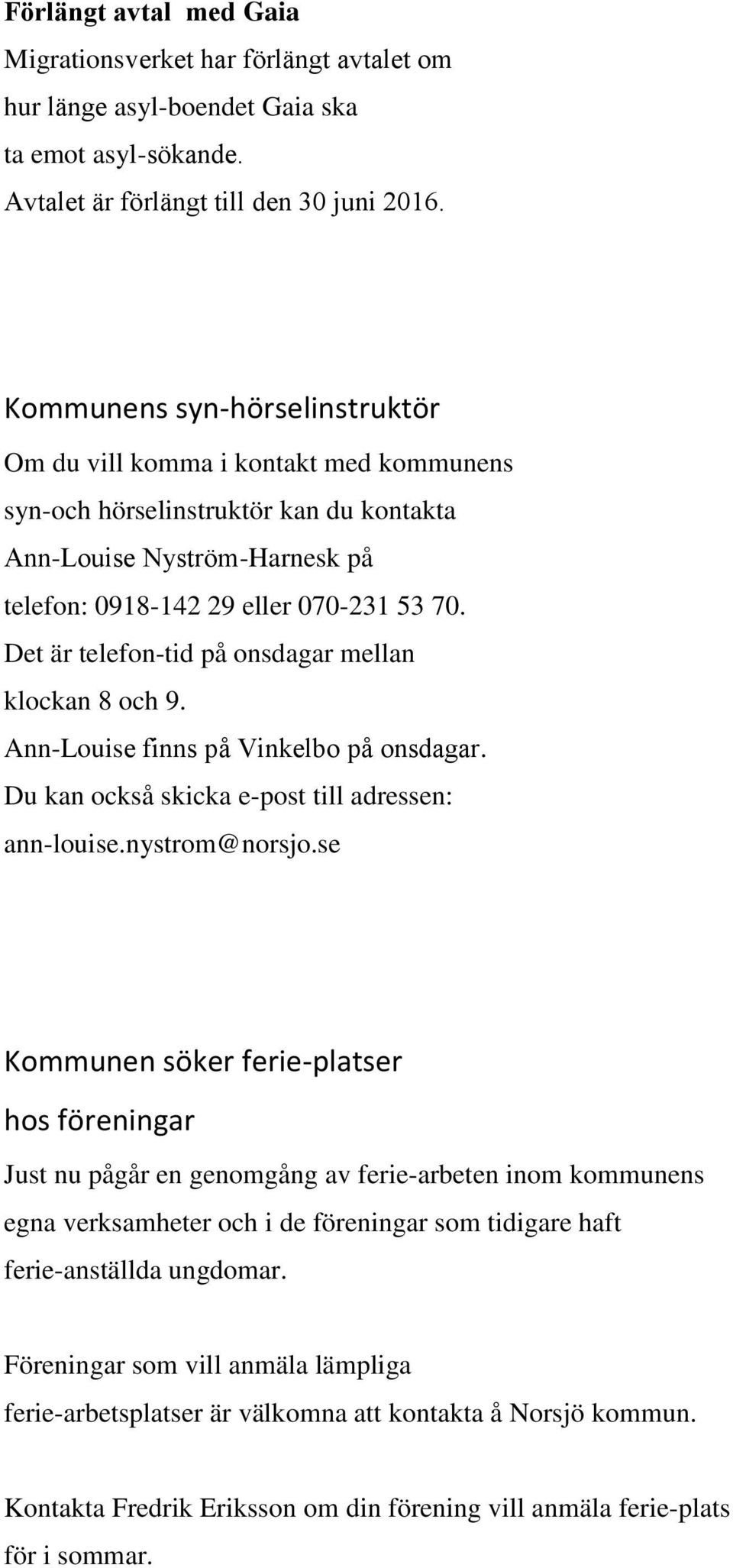 Det är telefon-tid på onsdagar mellan klockan 8 och 9. Ann-Louise finns pa Vinkelbo pa onsdagar. Du kan också skicka e-post till adressen: ann-louise.nystrom@norsjo.