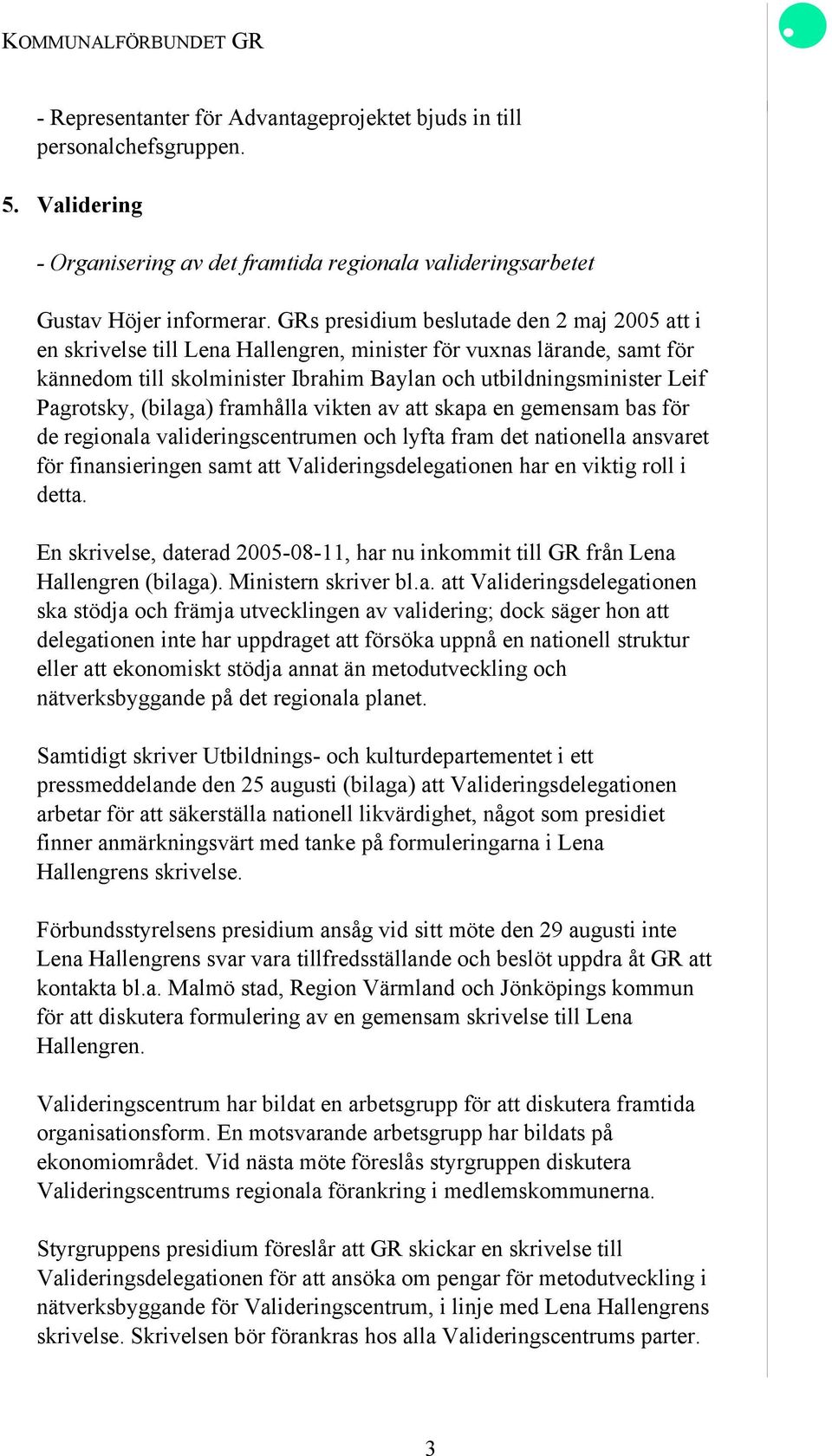 (bilaga) framhålla vikten av att skapa en gemensam bas för de regionala valideringscentrumen och lyfta fram det nationella ansvaret för finansieringen samt att Valideringsdelegationen har en viktig