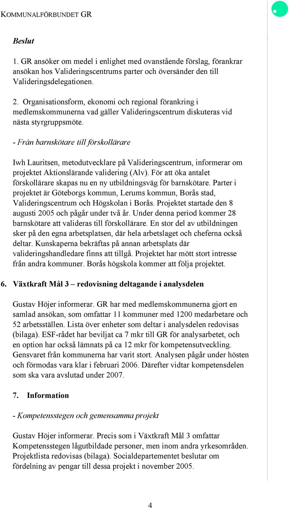 - Från barnskötare till förskollärare Iwh Lauritsen, metodutvecklare på Valideringscentrum, informerar om projektet Aktionslärande validering (Alv).