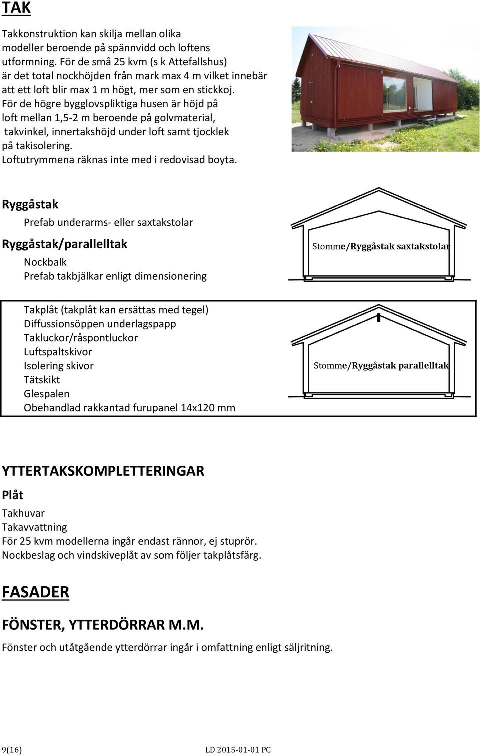 För de högre bygglovspliktiga husen är höjd på loft mellan 1,5-2 m beroende på golvmaterial, takvinkel, innertakshöjd under loft samt tjocklek på takisolering.