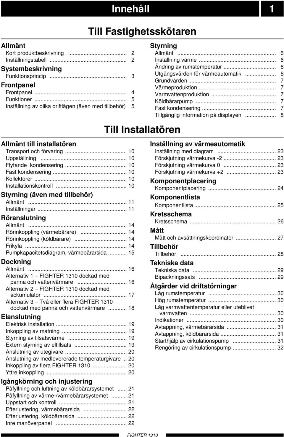 .. Installationskontroll... Styrning (även med tillbehör) Allmänt... Inställningar... Röranslutning Allmänt... Rörinkoppling (värmebärare)... Rörinkoppling (köldbärare)... Frikyla.
