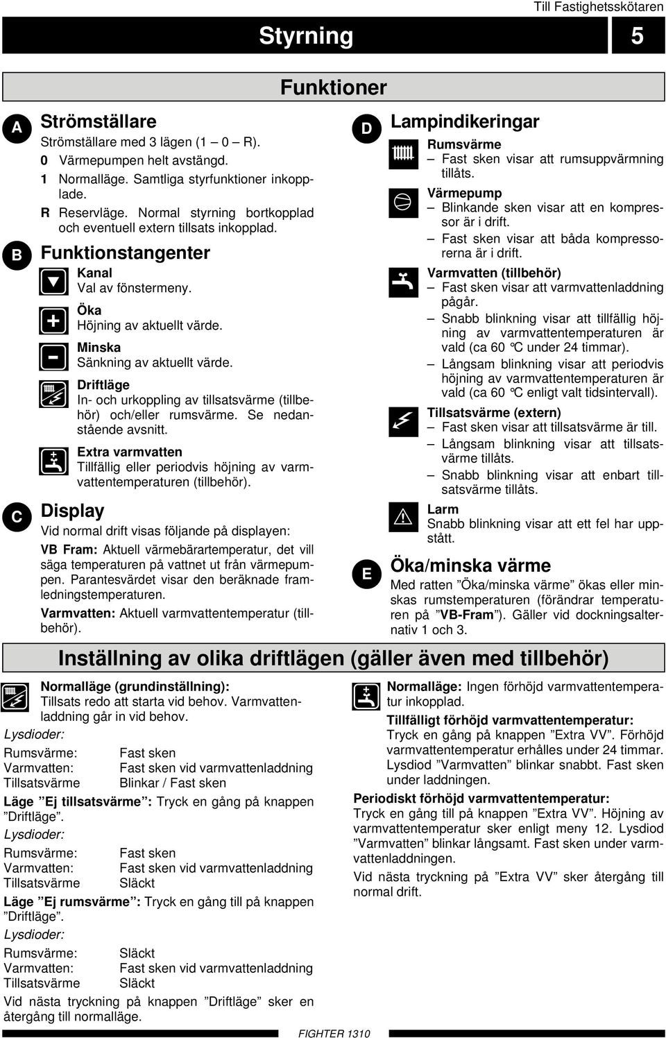 Driftläge In- och urkoppling av tillsatsvärme (tillbehör) och/eller rumsvärme. Se nedanstående avsnitt. Extra varmvatten Tillfällig eller periodvis höjning av varmvattentemperaturen (tillbehör).