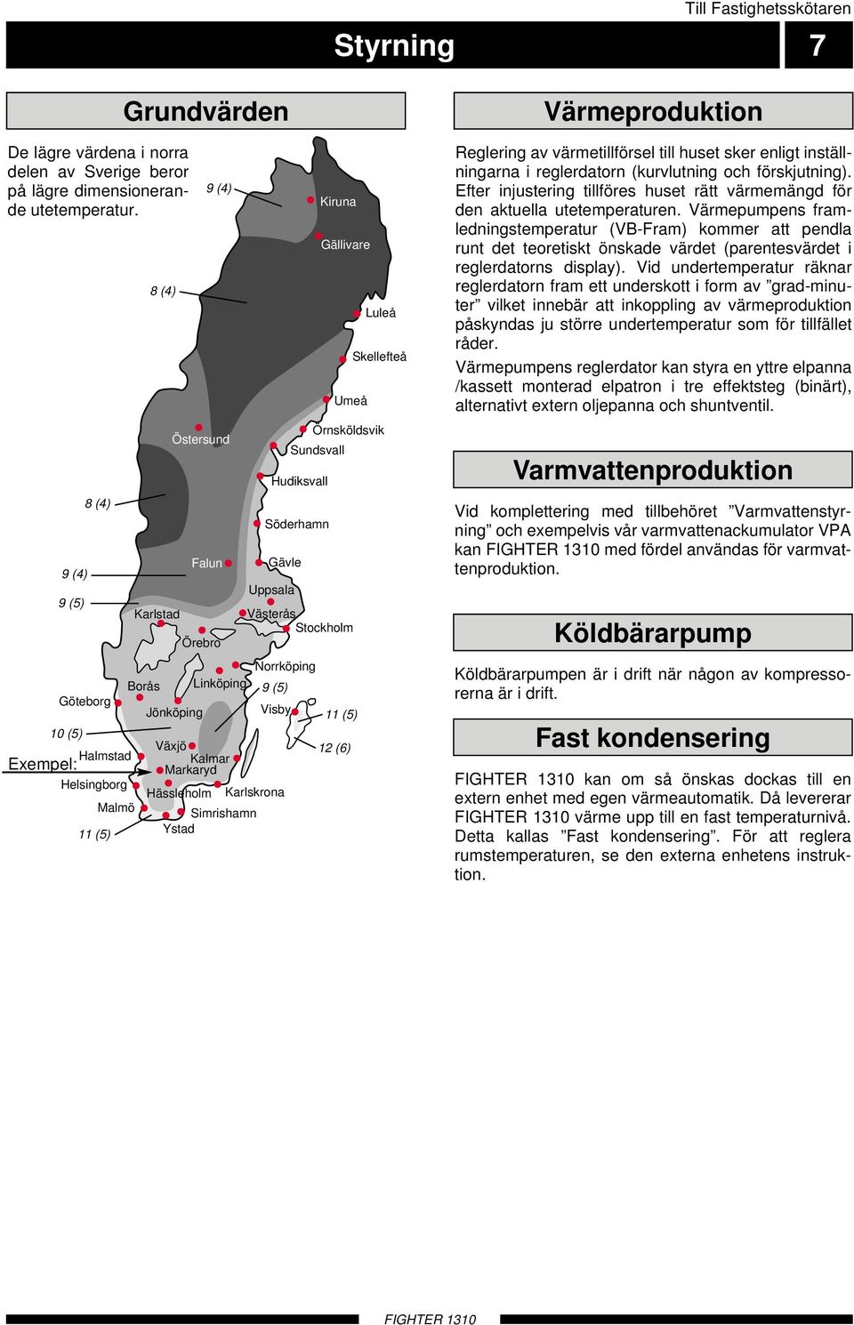 Sundsvall Hudiksvall Gävle Uppsala Västerås Stockholm Norrköping Visby Hässleholm Karlskrona Simrishamn Ystad Söderhamn 9 (5) Kiruna Gällivare (5) 2 (6) Luleå Värmeproduktion Reglering av