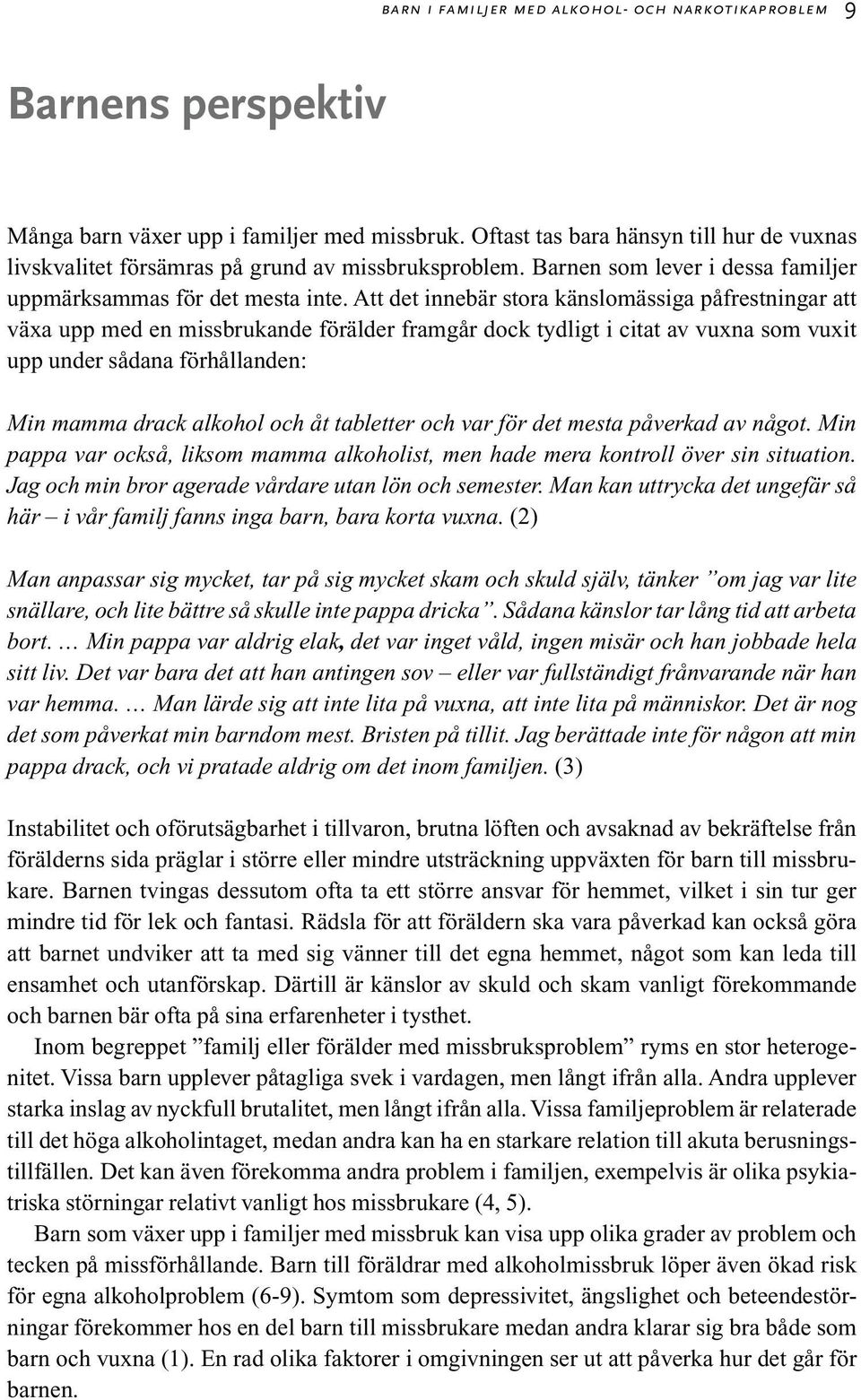 Att det innebär stora känslomässiga påfrestningar att växa upp med en missbrukande förälder framgår dock tydligt i citat av vuxna som vuxit upp under sådana förhållanden: Min mamma drack alkohol och